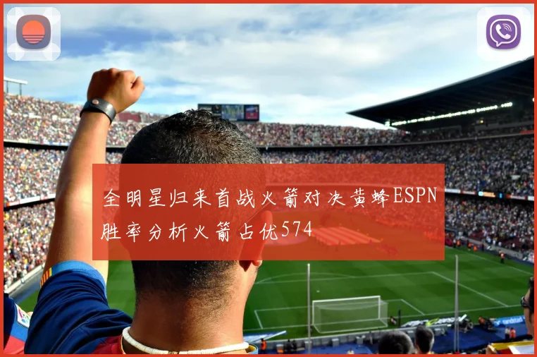 全明星归来首战火箭对决黄蜂ESPN胜率分析火箭占优574