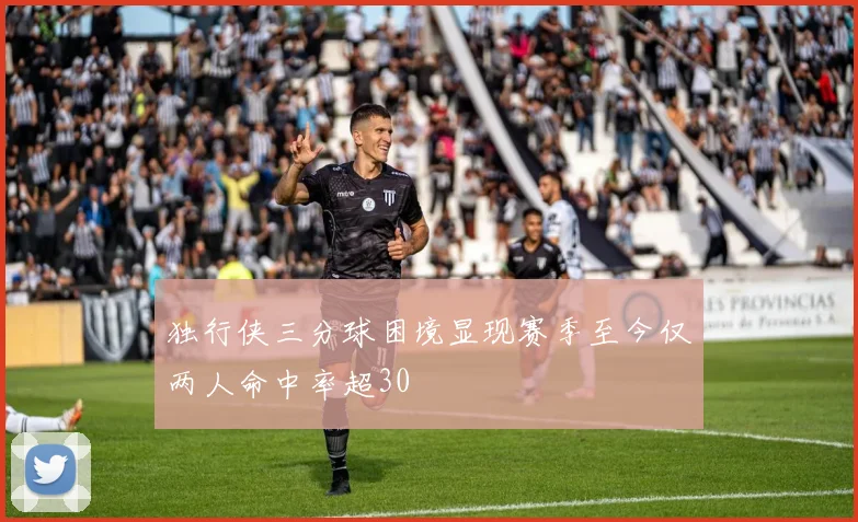 独行侠三分球困境显现赛季至今仅两人命中率超30