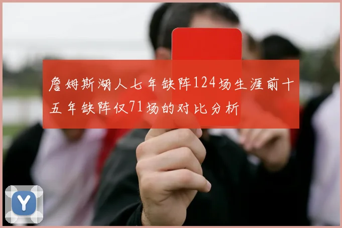 詹姆斯湖人七年缺阵124场生涯前十五年缺阵仅71场的对比分析