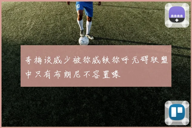夸梅谈威少被称威铁称呼无碍联盟中只有布朗尼不容置喙